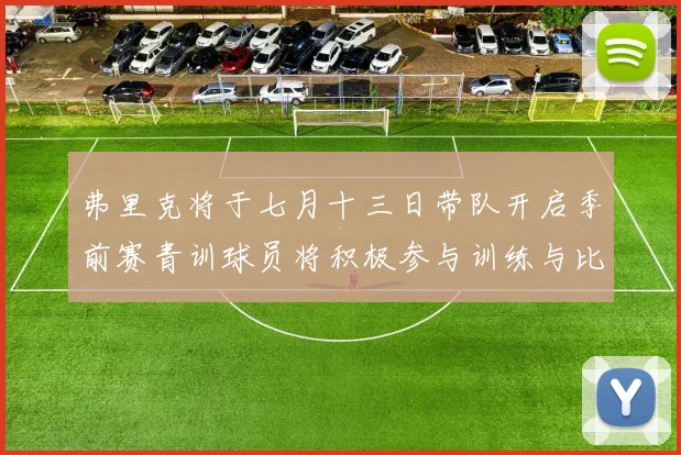 弗里克将于七月十三日带队开启季前赛青训球员将积极参与训练与比赛