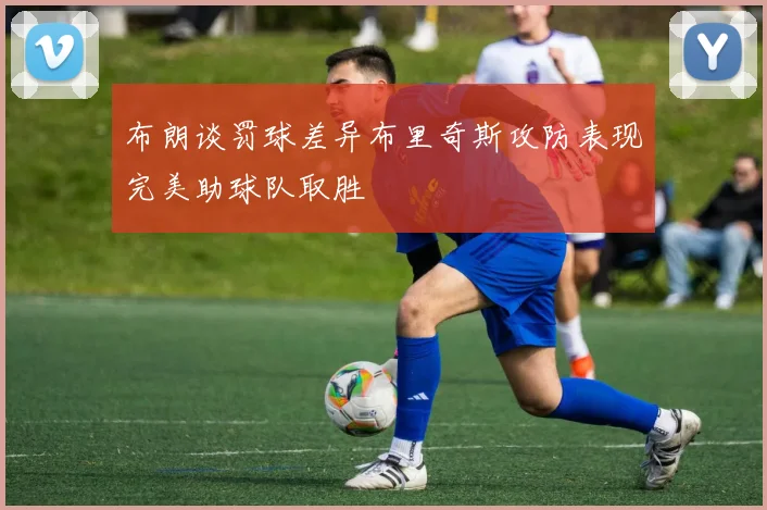 布朗谈罚球差异布里奇斯攻防表现完美助球队取胜