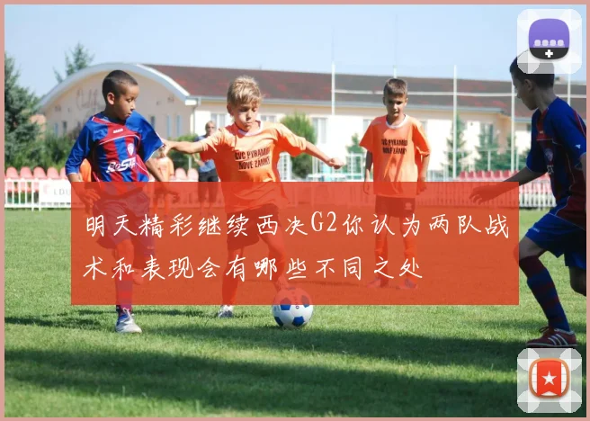 明天精彩继续西决G2你认为两队战术和表现会有哪些不同之处