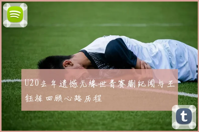 U20去年遗憾无缘世青赛蒯纪闻与王钰栋回顾心路历程