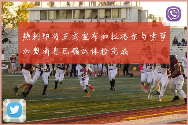 热刺即将正式宣布加拉格尔与索萨加盟消息已确认体检完成