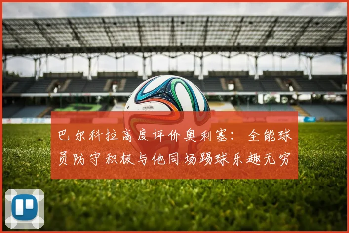 巴尔科拉高度评价奥利塞：全能球员防守积极与他同场踢球乐趣无穷