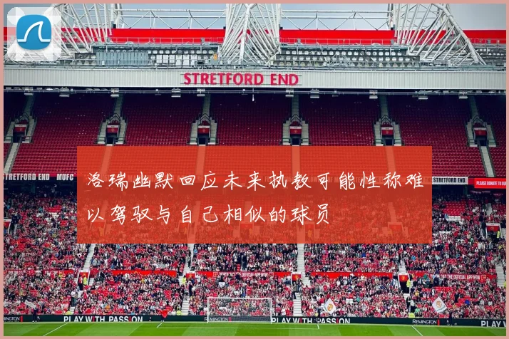 洛瑞幽默回应未来执教可能性称难以驾驭与自己相似的球员