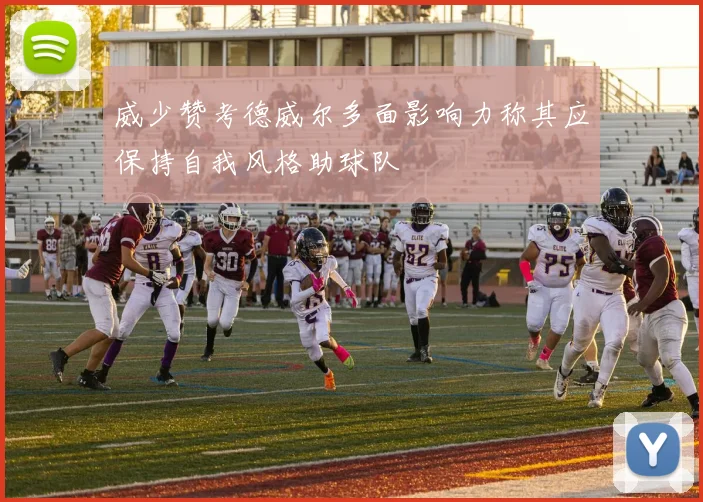 威少赞考德威尔多面影响力称其应保持自我风格助球队